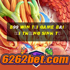 B99 Win Tại Game Bài Đổi Thưởng Sinh Tử