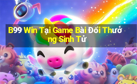 B99 Win Tại Game Bài Đổi Thưởng Sinh Tử