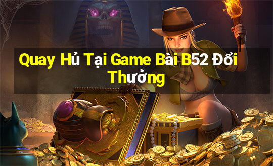 Quay Hủ Tại Game Bài B52 Đổi Thưởng