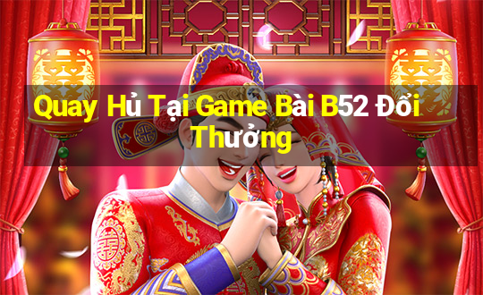 Quay Hủ Tại Game Bài B52 Đổi Thưởng