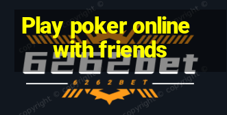 Play poker online with friends