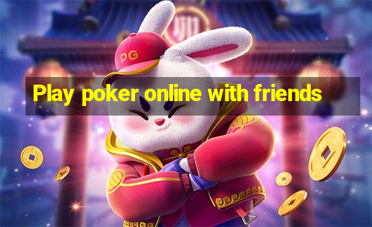 Play poker online with friends