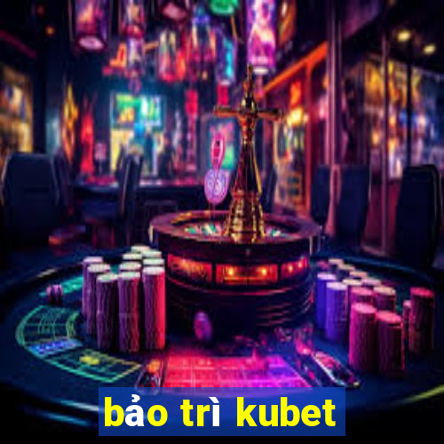 bảo trì kubet