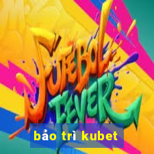 bảo trì kubet