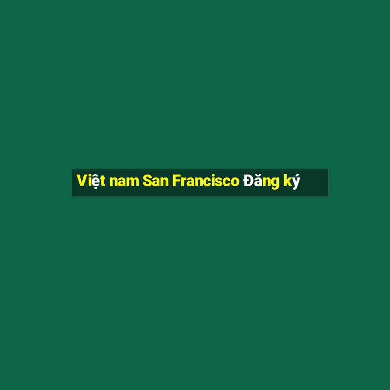 Việt nam San Francisco Đăng ký