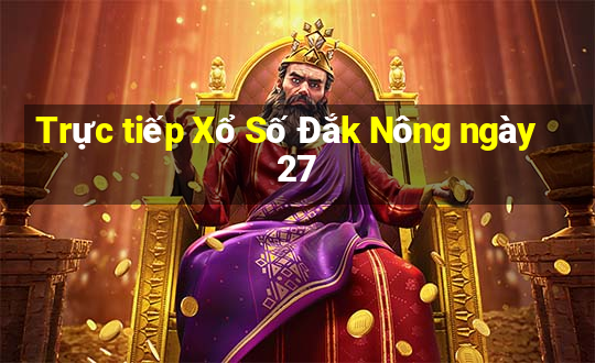 Trực tiếp Xổ Số Đắk Nông ngày 27