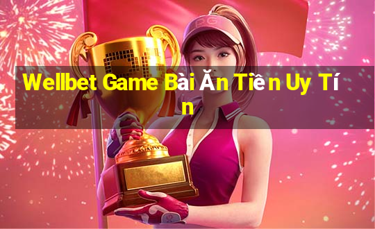 Wellbet Game Bài Ăn Tiền Uy Tín