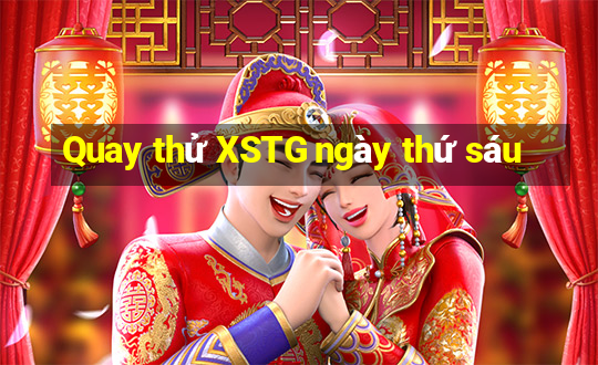 Quay thử XSTG ngày thứ sáu