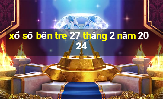 xổ số bến tre 27 tháng 2 năm 2024