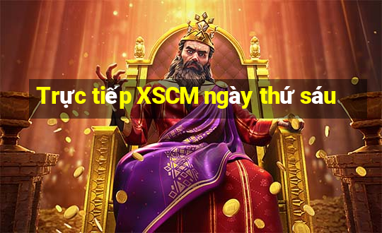 Trực tiếp XSCM ngày thứ sáu