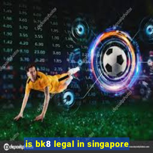 is bk8 legal in singapore