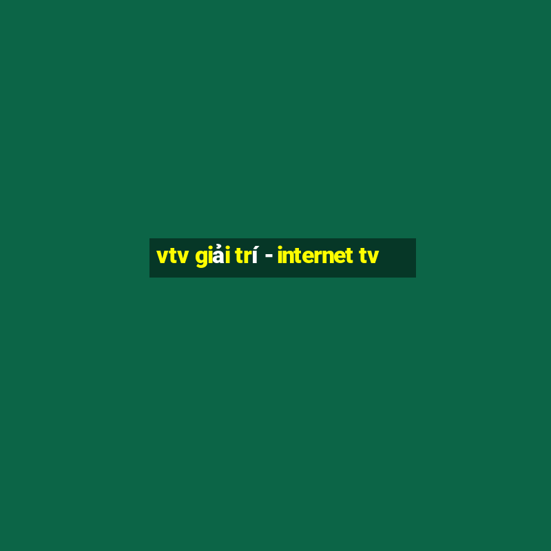 vtv giải trí - internet tv