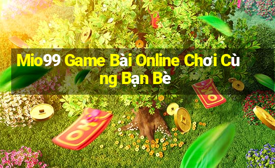 Mio99 Game Bài Online Chơi Cùng Bạn Bè