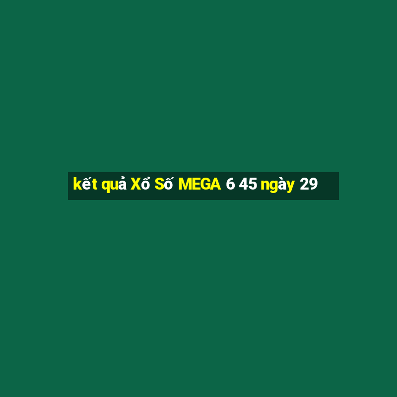 kết quả Xổ Số MEGA 6 45 ngày 29