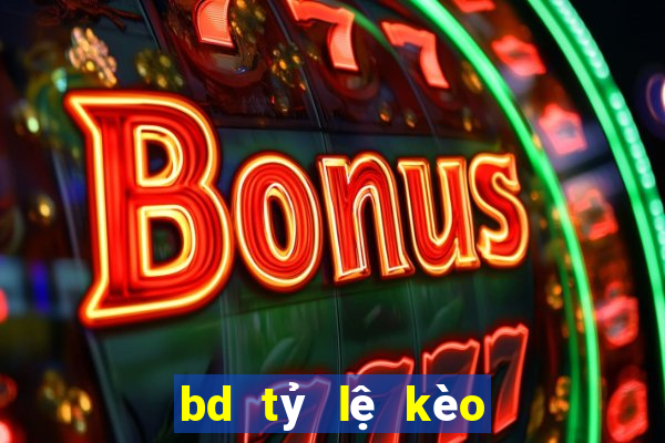 bd tỷ lệ kèo hôm nay