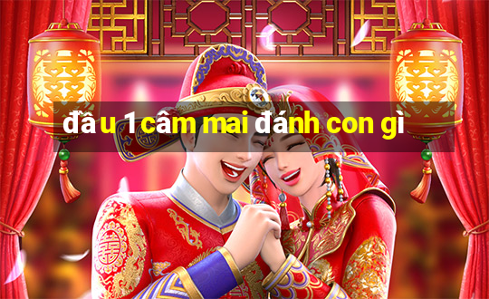 đầu 1 câm mai đánh con gì