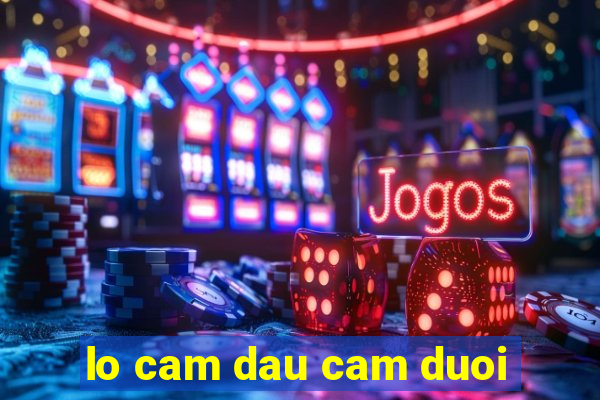 lo cam dau cam duoi