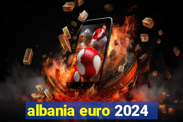 albania euro 2024