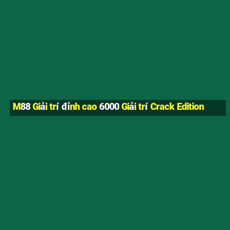 M88 Giải trí đỉnh cao 6000 Giải trí Crack Edition