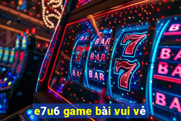 e7u6 game bài vui vẻ