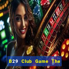 B29 Club Game The Bài Hay Nhất 2021