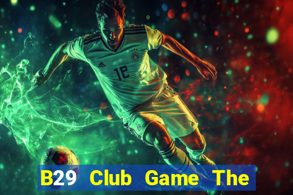 B29 Club Game The Bài Hay Nhất 2021