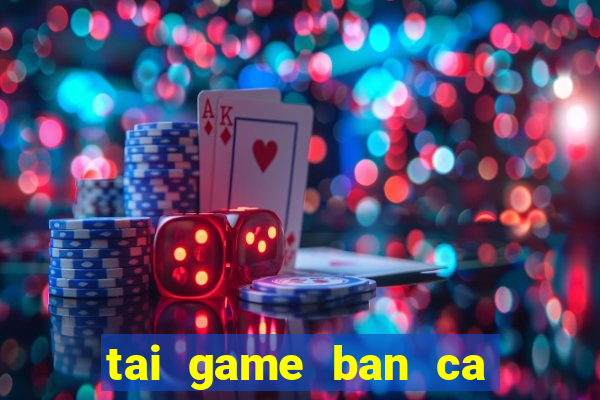 tai game ban ca an xu ve may tinh