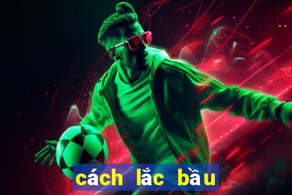 cách lắc bầu cua bịp