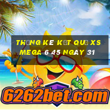 THỐNG KÊ KẾT QUẢ XS Mega 6 45 ngày 31