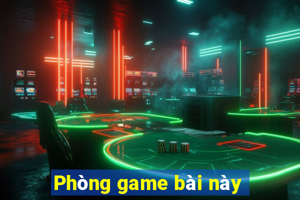 Phòng game bài này