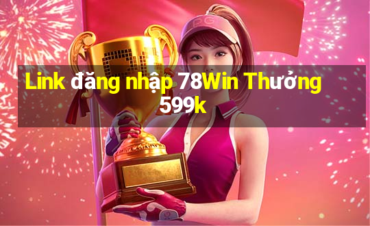 Link đăng nhập 78Win Thưởng 599k