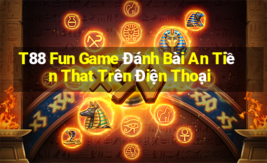 T88 Fun Game Đánh Bài An Tiền That Trên Điện Thoại