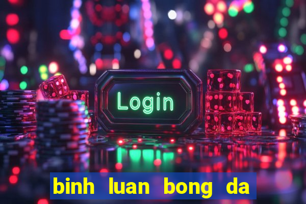 binh luan bong da hai huoc