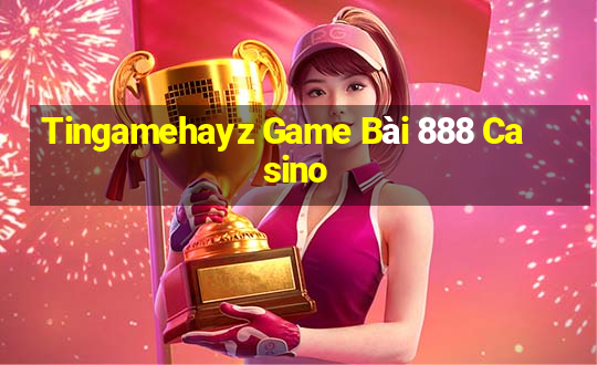 Tingamehayz Game Bài 888 Casino