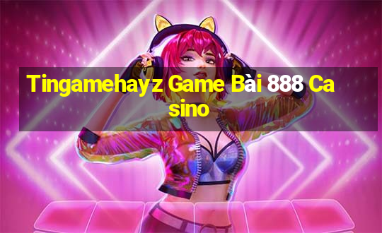 Tingamehayz Game Bài 888 Casino