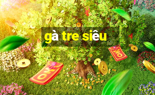 gà tre siêu