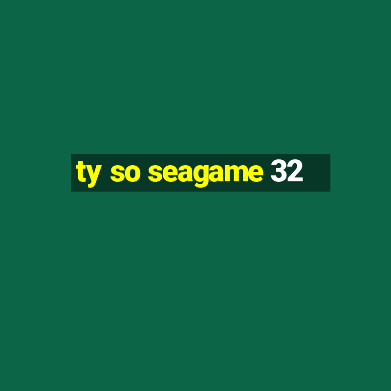 ty so seagame 32