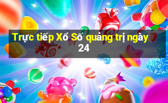 Trực tiếp Xổ Số quảng trị ngày 24