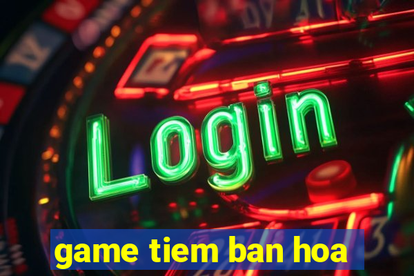 game tiem ban hoa