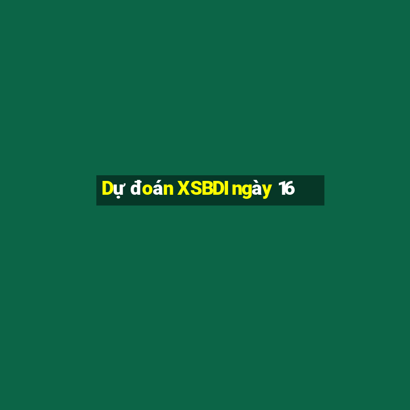 Dự đoán XSBDI ngày 16