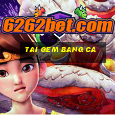 tai gem bang ca