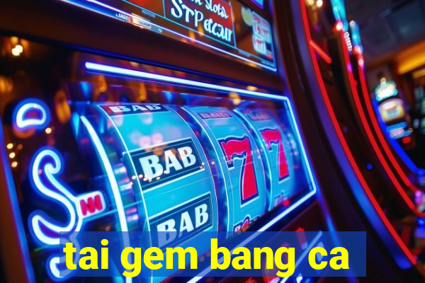 tai gem bang ca