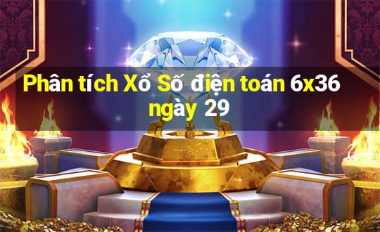 Phân tích Xổ Số điện toán 6x36 ngày 29