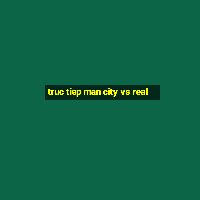 truc tiep man city vs real