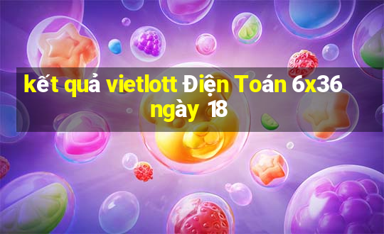 kết quả vietlott Điện Toán 6x36 ngày 18