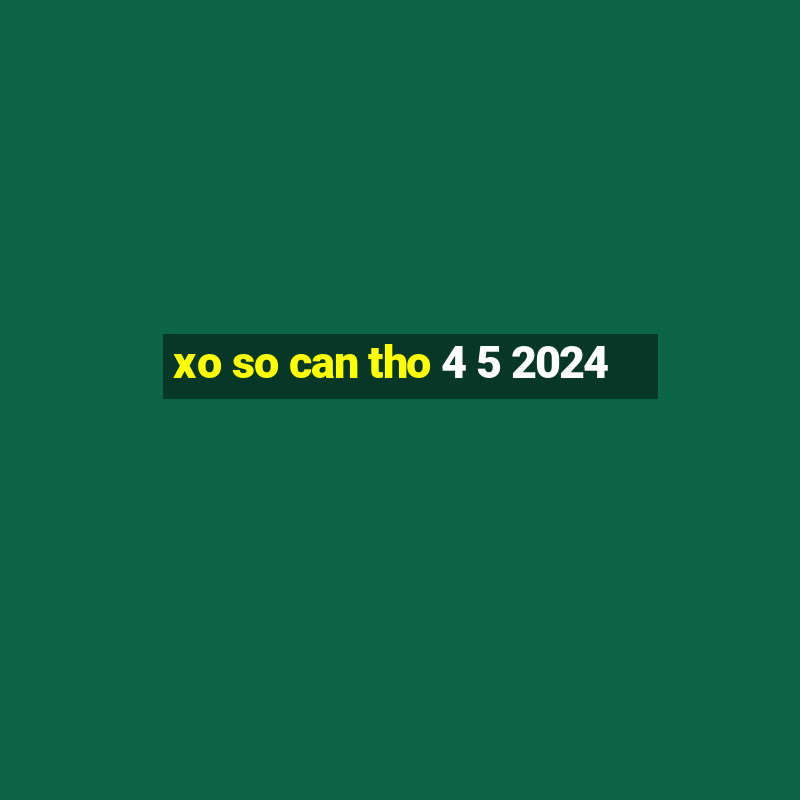 xo so can tho 4 5 2024