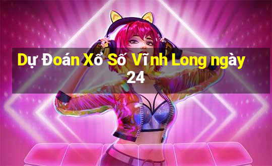 Dự Đoán Xổ Số Vĩnh Long ngày 24