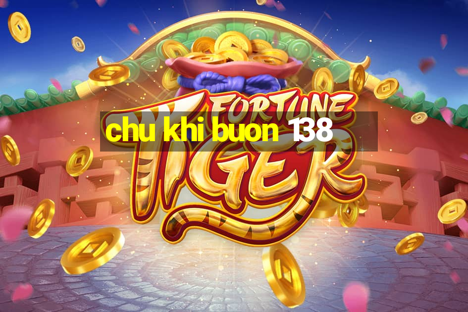 chu khi buon 138