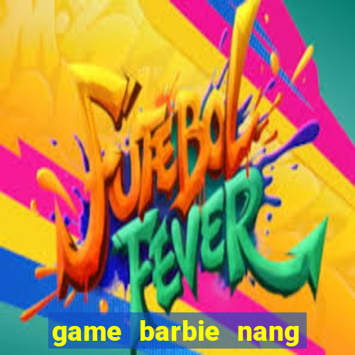 game barbie nang tien ca