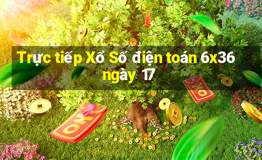 Trực tiếp Xổ Số điện toán 6x36 ngày 17